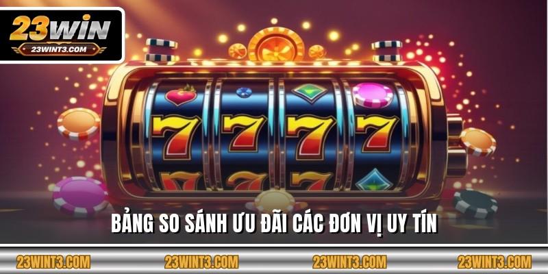 Bảng so sánh ưu đãi các đơn vị uy tín