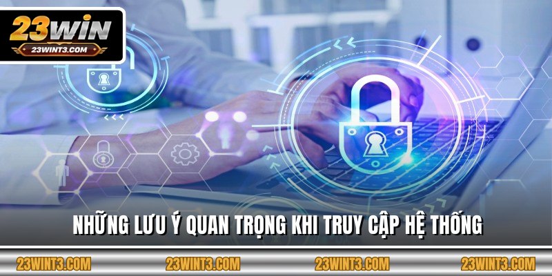 Những lưu ý quan trọng khi truy cập hệ thống